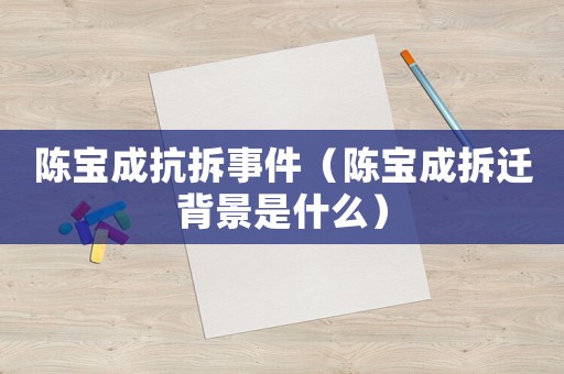 陳寶成抗拆事件（陳寶成拆遷背景是什么）