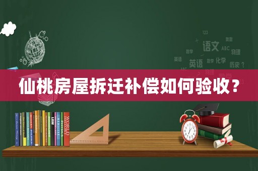 仙桃房屋拆遷補(bǔ)償如何驗(yàn)收？