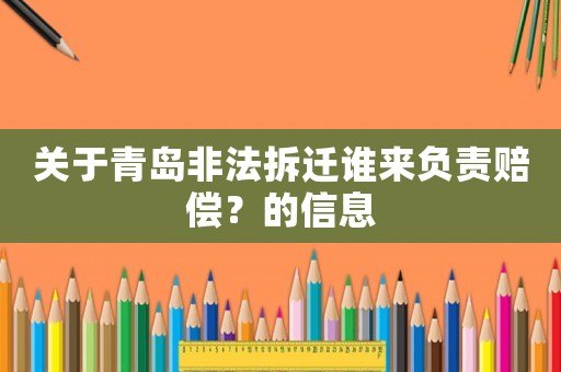 關于青島非法拆遷誰來負責賠償？的信息