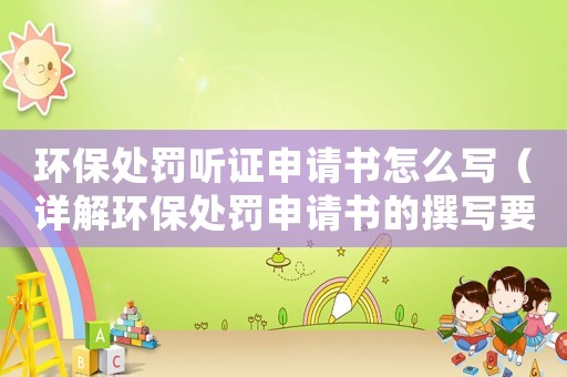 環保處罰聽證申請書怎么寫（詳解環保處罰申請書的撰寫要點）