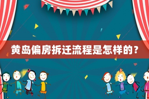 黃島偏房拆遷流程是怎樣的？