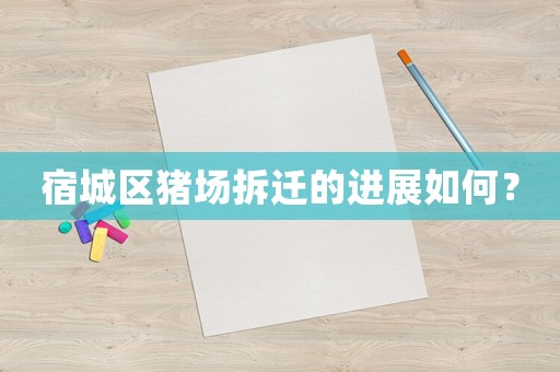 宿城區(qū)豬場(chǎng)拆遷的進(jìn)展如何？