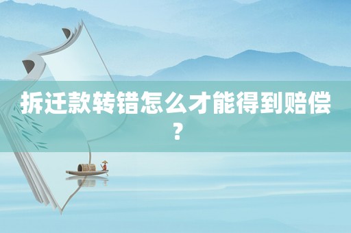 拆遷款轉(zhuǎn)錯怎么才能得到賠償？