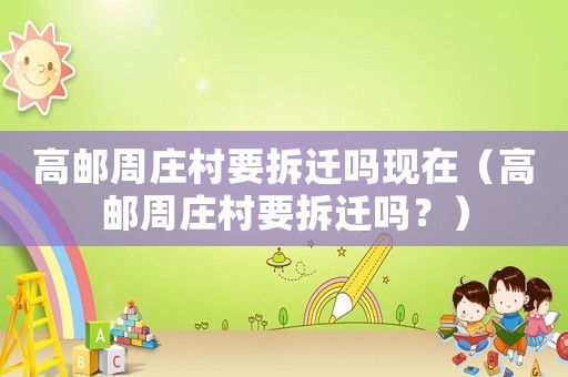 高郵周莊村要拆遷嗎現在（高郵周莊村要拆遷嗎？）