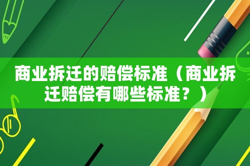 商業拆遷的賠償標準（商業拆遷賠償有哪些標準？）