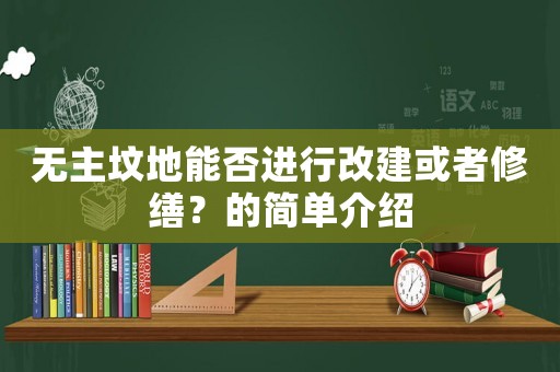 無主墳地能否進行改建或者修繕？的簡單介紹