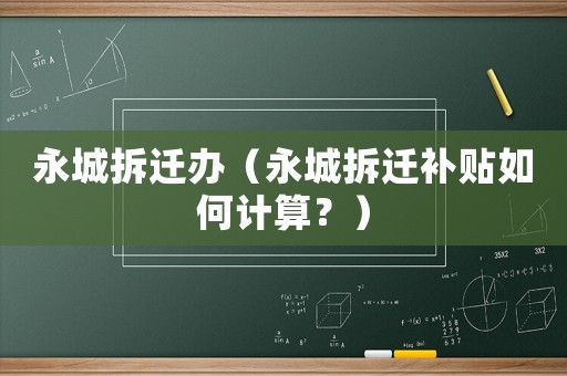 永城拆遷辦（永城拆遷補(bǔ)貼如何計(jì)算？）