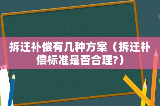 拆遷補償有幾種方案（拆遷補償標準是否合理?）