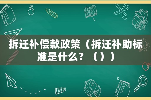拆遷補償款政策（拆遷補助標準是什么？（））