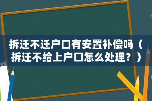 拆遷不遷戶口有安置補償嗎（拆遷不給上戶口怎么處理？）