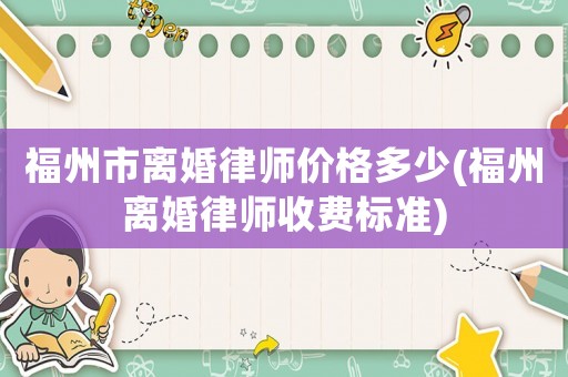 福州市離婚律師價格多少(福州離婚律師收費標準)