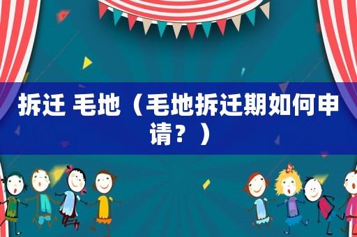 拆遷 毛地（毛地拆遷期如何申請？）