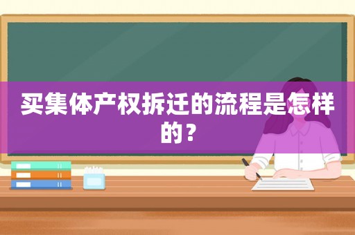 買集體產(chǎn)權(quán)拆遷的流程是怎樣的？