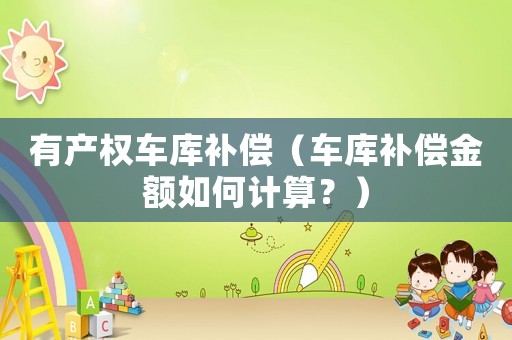 有產(chǎn)權車庫補償（車庫補償金額如何計算？）