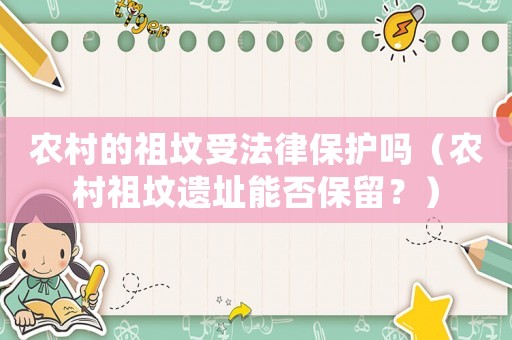 農(nóng)村的祖墳受法律保護(hù)嗎（農(nóng)村祖墳遺址能否保留？）