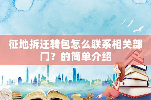 征地拆遷轉包怎么聯系相關部門？的簡單介紹