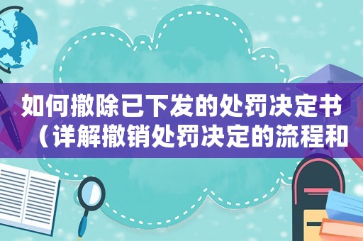 如何撤除已下發的處罰決定書（詳解撤銷處罰決定的流程和方法）