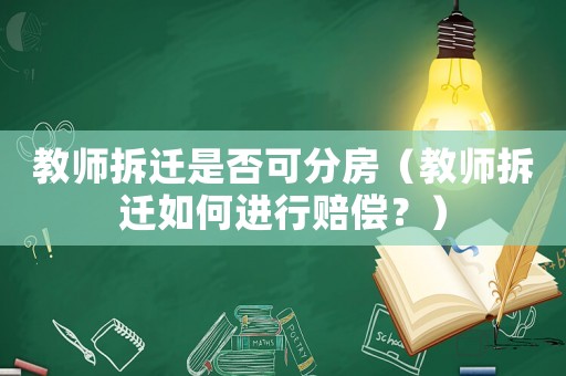 教師拆遷是否可分房（教師拆遷如何進(jìn)行賠償？）