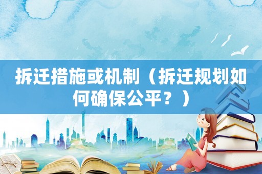 拆遷措施或機制（拆遷規劃如何確保公平？）