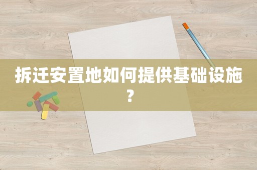 拆遷安置地如何提供基礎設施？