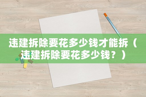 違建拆除要花多少錢才能拆（違建拆除要花多少錢？）