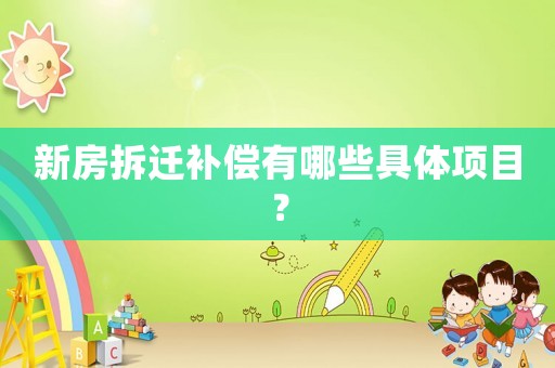 新房拆遷補償有哪些具體項目？