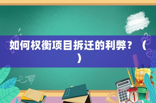 如何權衡項目拆遷的利弊？（）