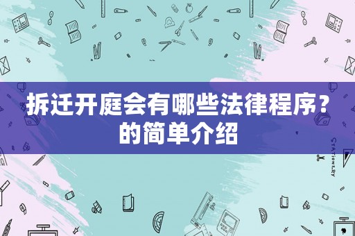 拆遷開庭會有哪些法律程序？的簡單介紹