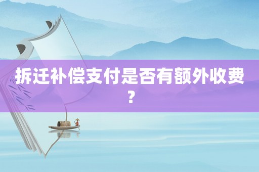 拆遷補償支付是否有額外收費？