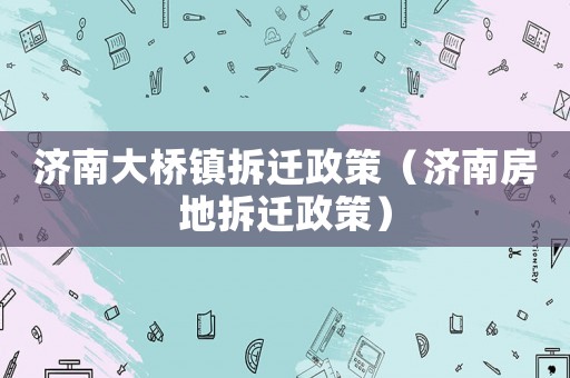 濟南大橋鎮拆遷政策（濟南房地拆遷政策）