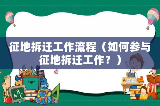 征地拆遷工作流程（如何參與征地拆遷工作？）
