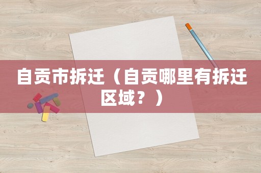 自貢市拆遷（自貢哪里有拆遷區域？）