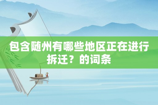 包含隨州有哪些地區(qū)正在進(jìn)行拆遷？的詞條
