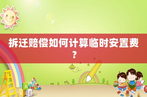 拆遷賠償如何計算臨時安置費？