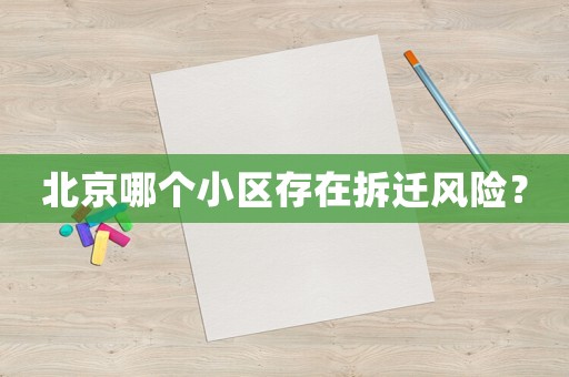 北京哪個小區存在拆遷風險？
