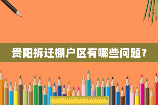 貴陽拆遷棚戶區有哪些問題？
