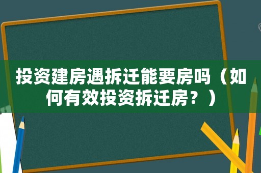 投資建房遇拆遷能要房嗎（如何有效投資拆遷房？）