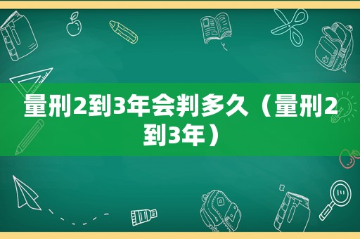 量刑2到3年會判多久（量刑2到3年）