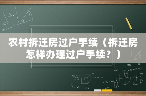 農村拆遷房過戶手續（拆遷房怎樣辦理過戶手續？）
