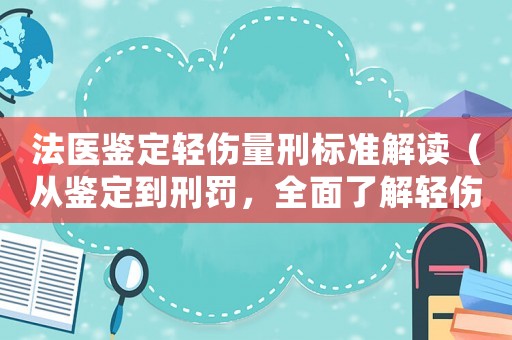 法醫鑒定輕傷量刑標準解讀（從鑒定到刑罰，全面了解輕傷案件處理方式）
