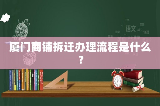 廈門商鋪拆遷辦理流程是什么？