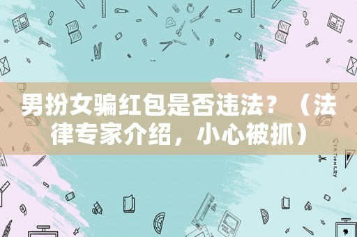 男扮女騙紅包是否違法？（法律專家介紹，小心被抓）