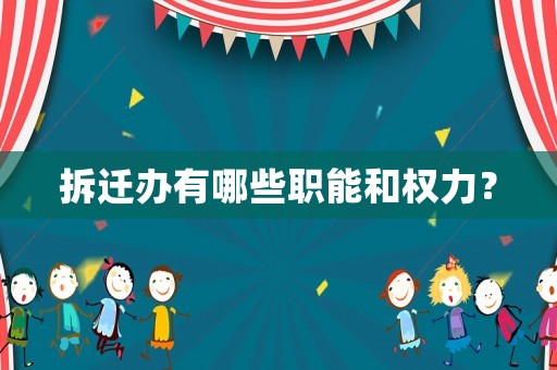 拆遷辦有哪些職能和權力？