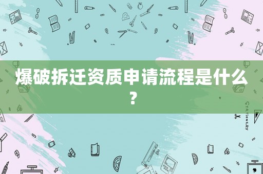 爆破拆遷資質申請流程是什么？