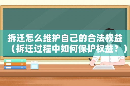 拆遷怎么維護自己的合法權益（拆遷過程中如何保護權益？）