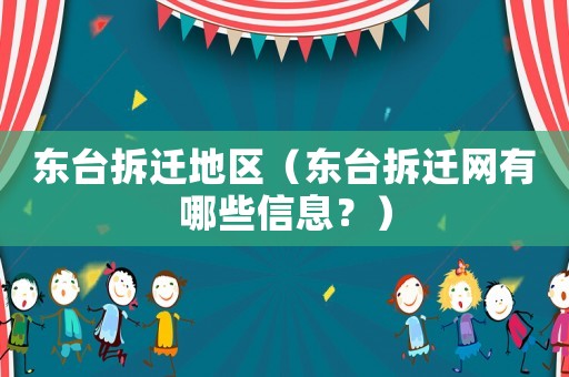 東臺拆遷地區(qū)（東臺拆遷網(wǎng)有哪些信息？）
