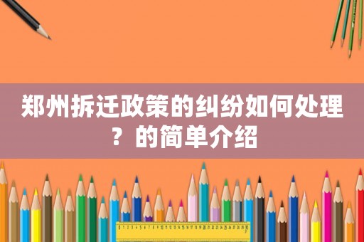 鄭州拆遷政策的糾紛如何處理？的簡單介紹