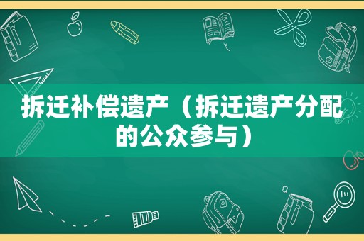 拆遷補償遺產（拆遷遺產分配的公眾參與）