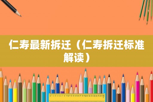 仁壽最新拆遷（仁壽拆遷標準解讀）