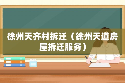 徐州天齊村拆遷（徐州天道房屋拆遷服務）